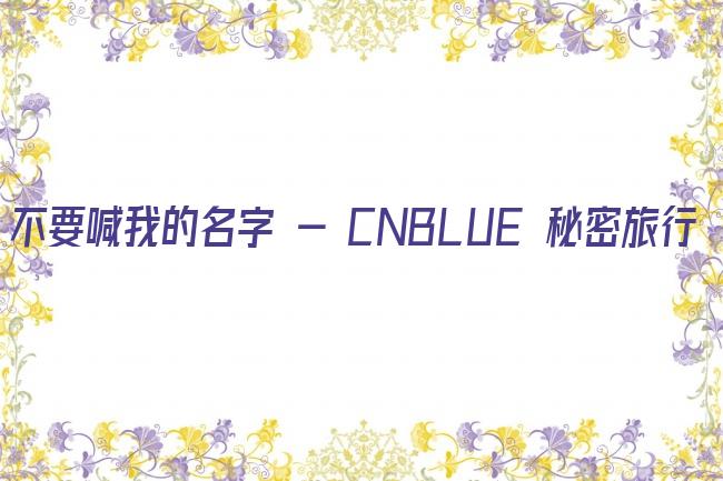 不要喊我的名字 - CNBLUE 秘密旅行剧照